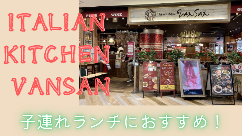 新浦安の子連れランチにおすすめ イタリアンのitalian Kitchen Vansan ことろぐライフ 新浦安の子連れランチにおすすめ イタリアンのitalian Kitchen Vansan ことろぐライフ