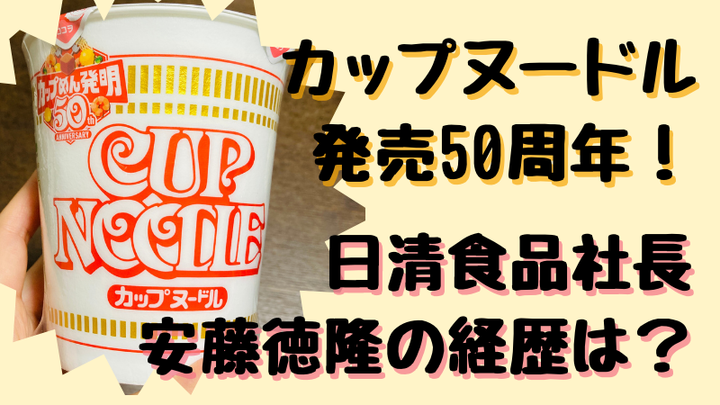 カップヌードル発売50周年 安藤徳隆の経歴は カンブリア宮殿 ことろぐライフ